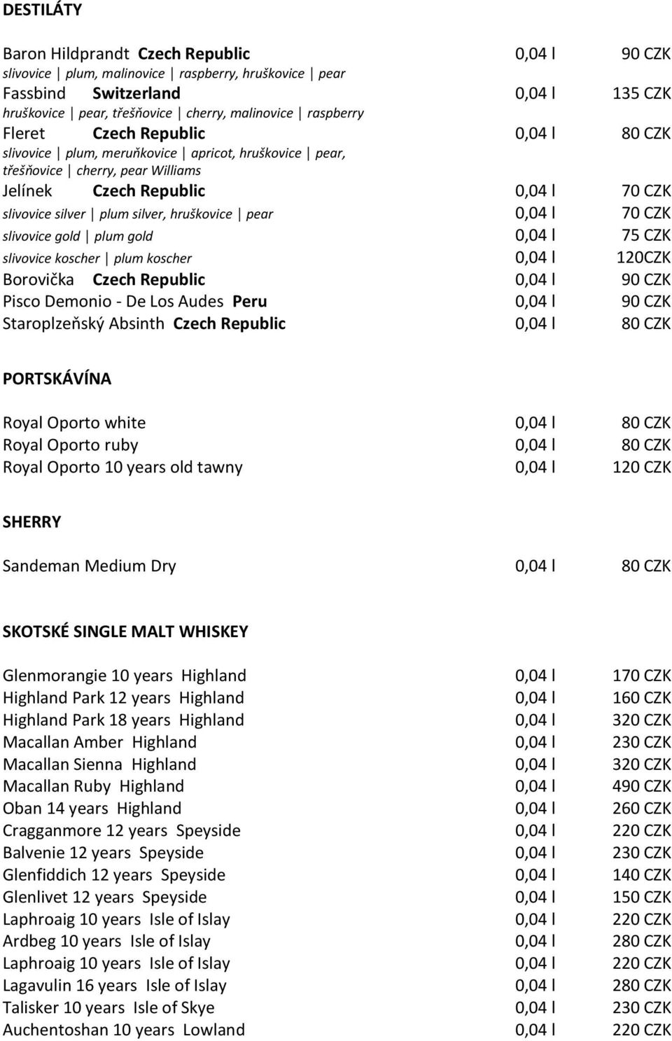 hruškovice pear 0,04 l 70 CZK slivovice gold plum gold 0,04 l 75 CZK slivovice koscher plum koscher 0,04 l 120CZK Borovička Czech Republic 0,04 l Pisco Demonio - De Los Audes Peru 0,04 l