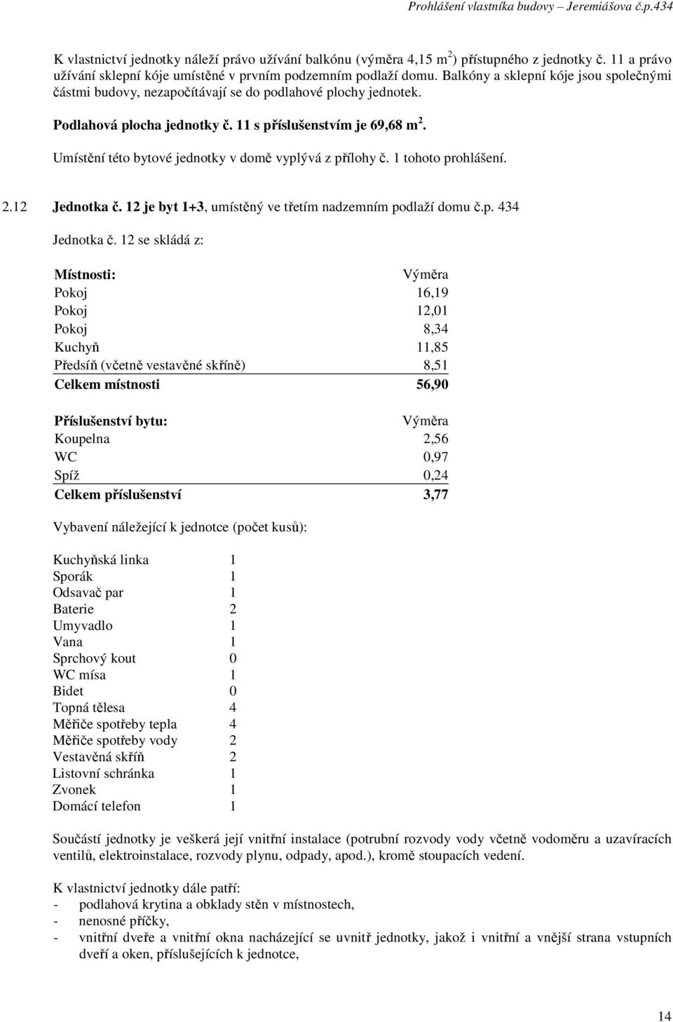 12 je byt 1+3, umístěný ve třetím nadzemním podlaží domu č.p. 434 Jednotka č.