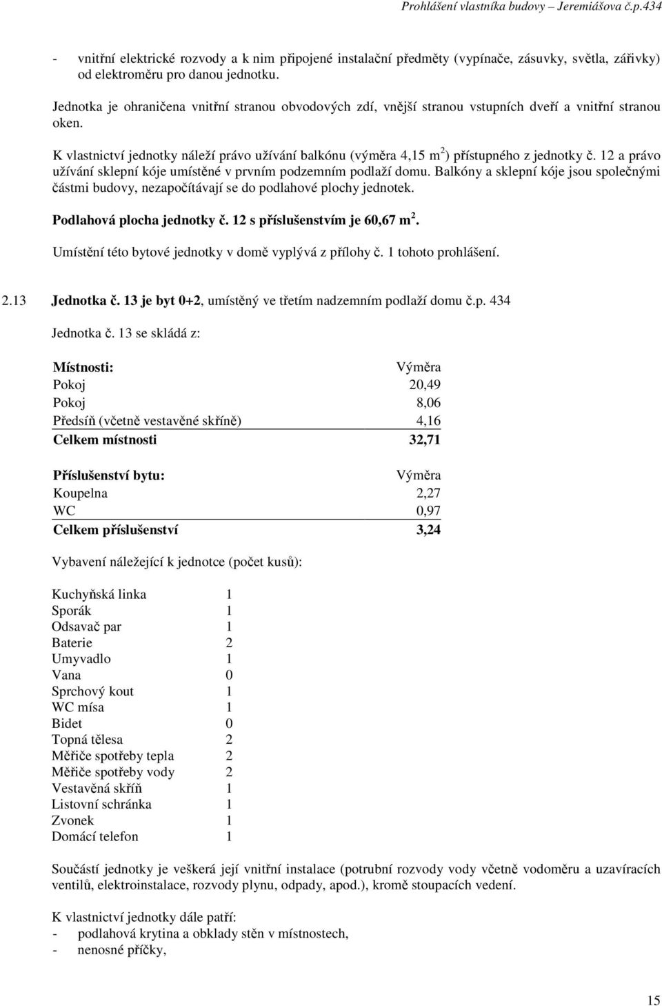 13 je byt 0+2, umístěný ve třetím nadzemním podlaží domu č.p. 434 Jednotka č.