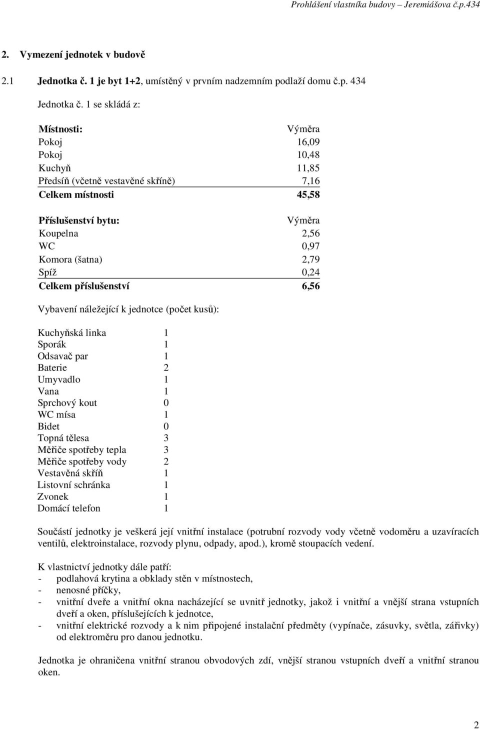 1 se skládá z: Pokoj 16,09 Pokoj 10,48 Předsíň (včetně vestavěné skříně) 7,16