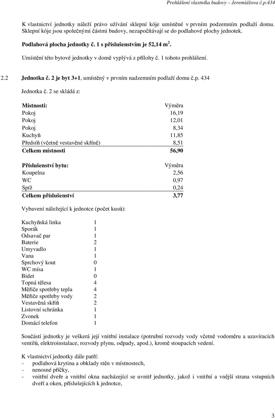 2 je byt 3+1, umístěný v prvním nadzemním podlaží domu č.p. 434 Jednotka č.