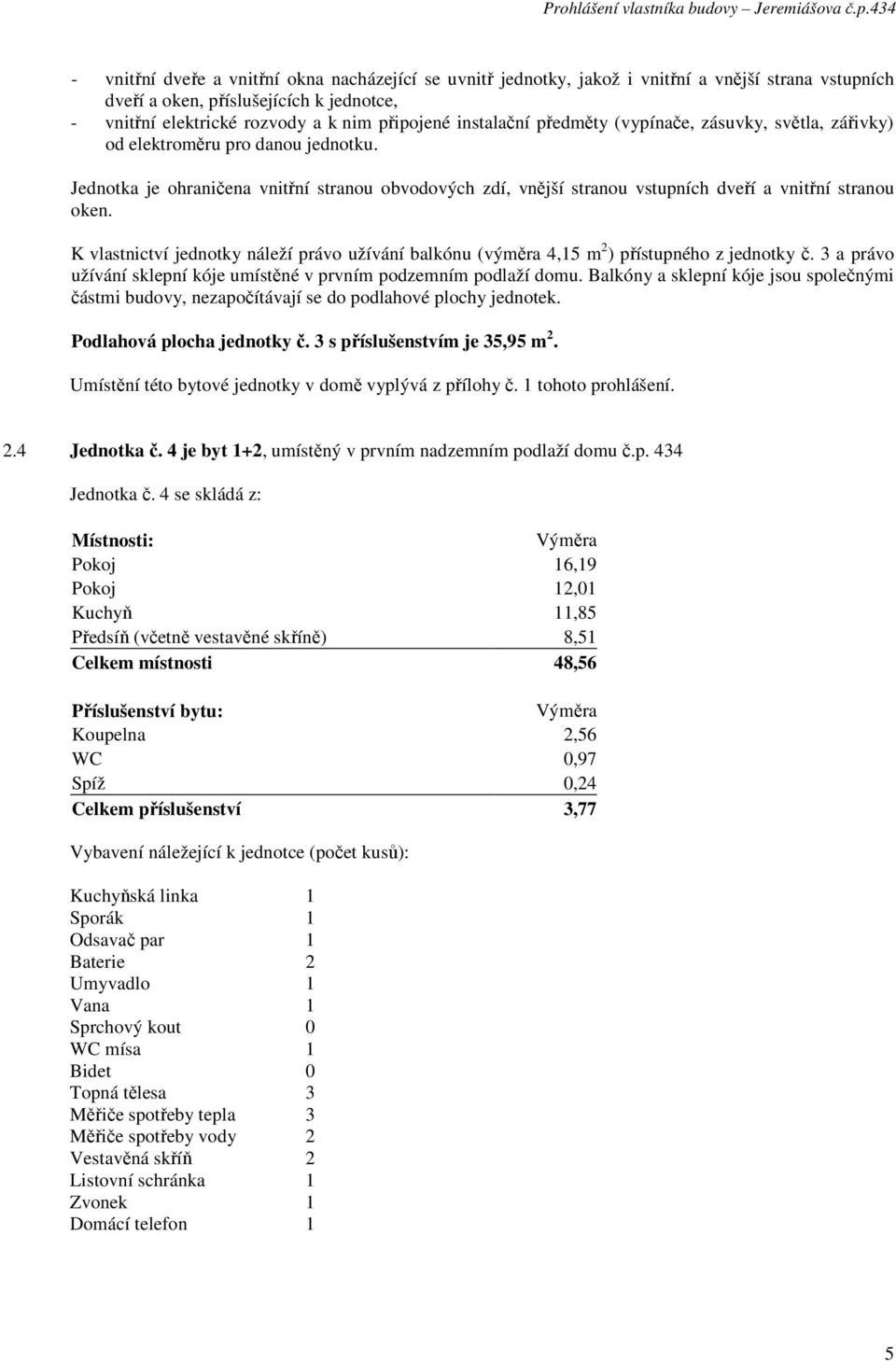 4 je byt 1+2, umístěný v prvním nadzemním podlaží domu č.p. 434 Jednotka č.