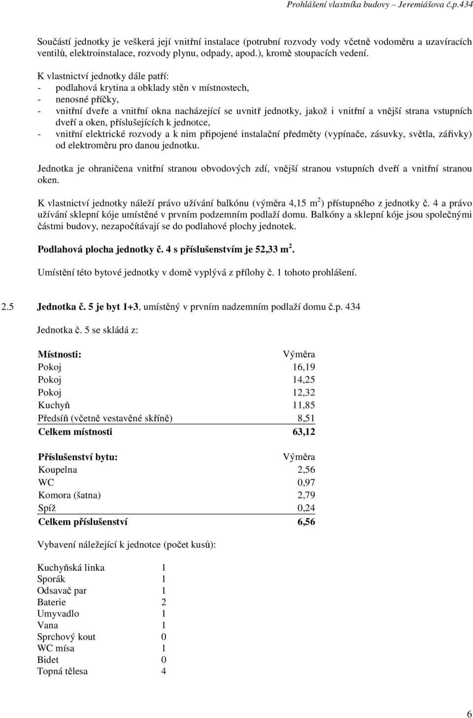 5 je byt 1+3, umístěný v prvním nadzemním podlaží domu č.p. 434 Jednotka č.