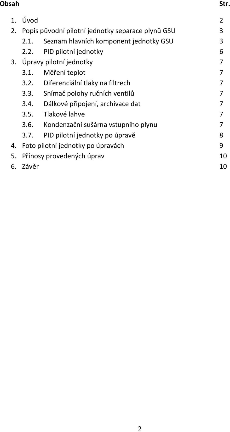 4. Dálkové připojení, archivace dat 7 3.5. Tlakové lahve 7 3.6. Kondenzační sušárna vstupního plynu 7 3.7. PID pilotní jednotky po úpravě 8 4.