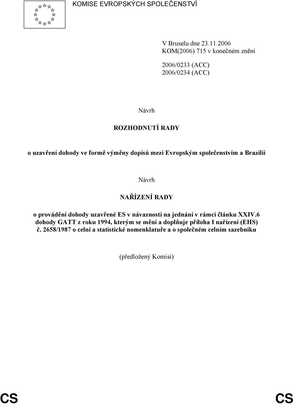 dopisů mezi Evropským společenstvím a Brazílií Návrh NAŘÍZENÍ RADY o provádění dohody uzavřené ES v návaznosti na jednání v