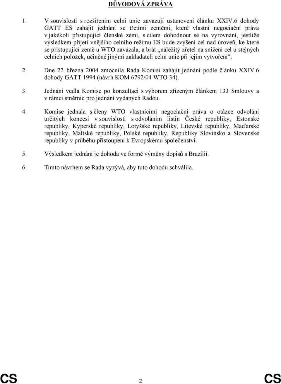 režimu ES bude zvýšení cel nad úroveň, ke které se přistupující země u WTO zavázala, a brát náležitý zřetel na snížení cel u stejných celních položek, učiněné jinými zakladateli celní unie při jejím