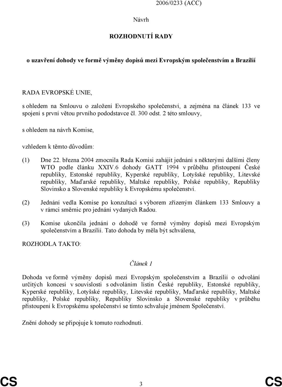 března 2004 zmocnila Rada Komisi zahájit jednání s některými dalšími členy WTO podle článku XXIV.