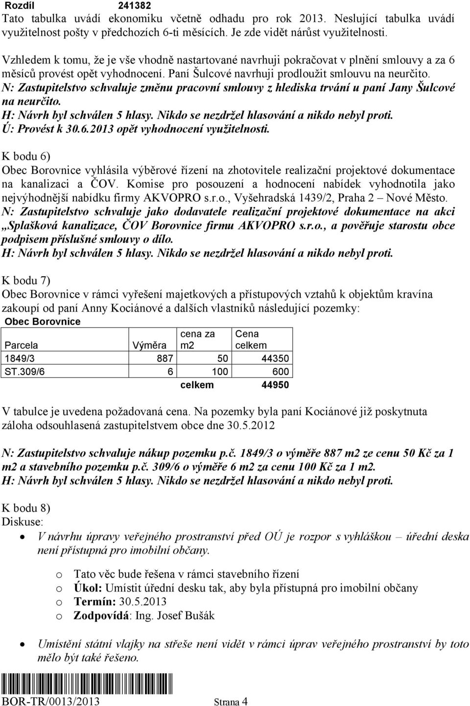 N: Zastupitelstvo schvaluje změnu pracovní smlouvy z hlediska trvání u paní Jany Šulcové na neurčito. Ú: Provést k 30.6.2013 opět vyhodnocení využitelnosti.