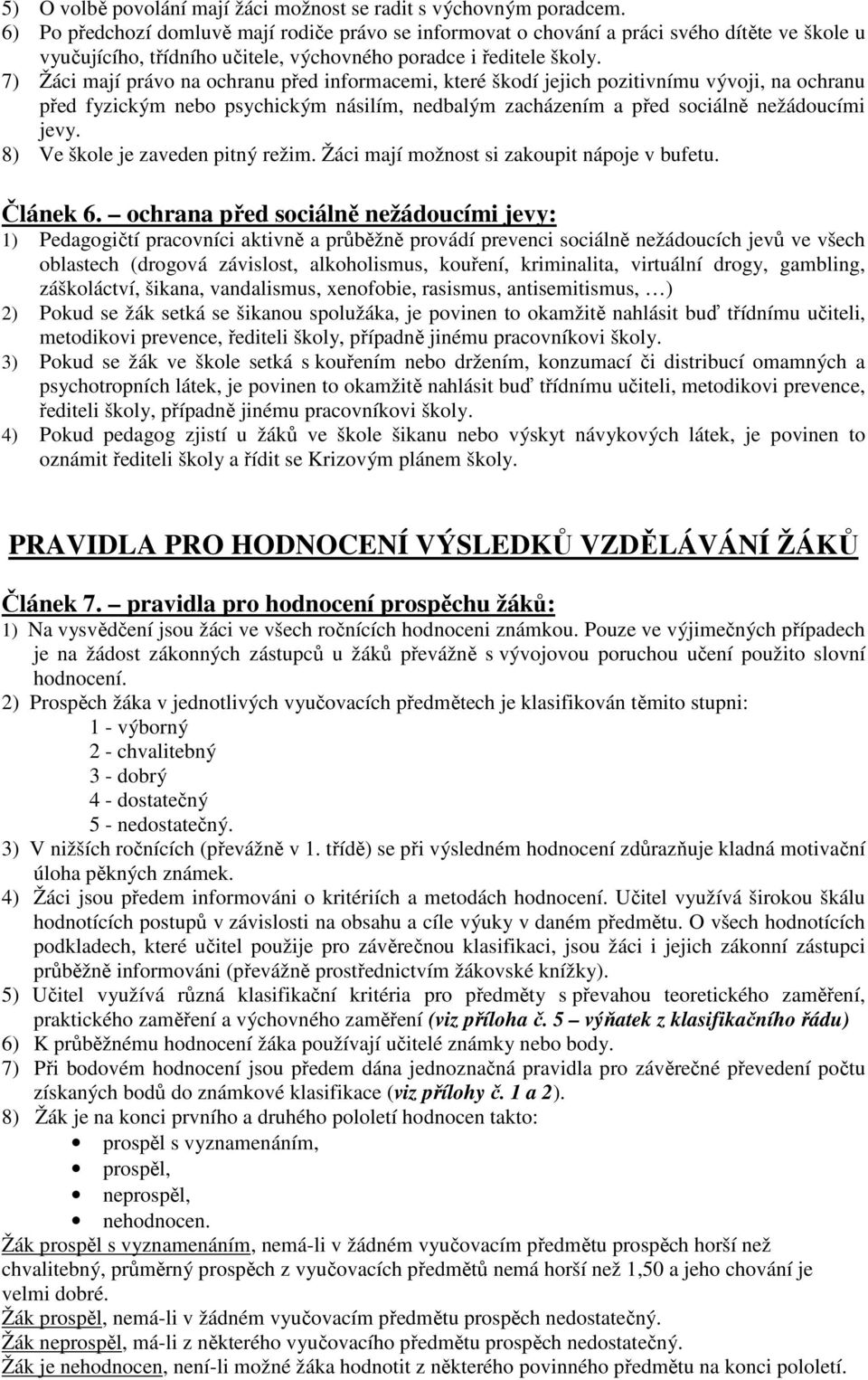 7) Žáci mají právo na ochranu před informacemi, které škodí jejich pozitivnímu vývoji, na ochranu před fyzickým nebo psychickým násilím, nedbalým zacházením a před sociálně nežádoucími jevy.