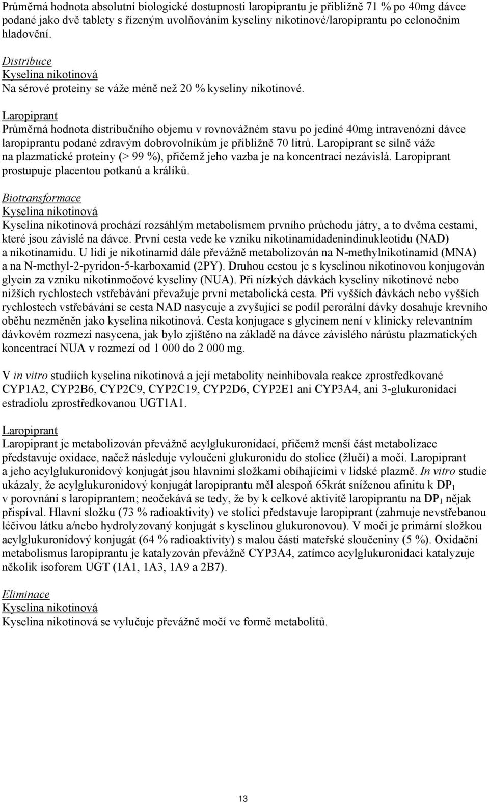 Laropiprant Průměrná hodnota distribučního objemu v rovnovážném stavu po jediné 40mg intravenózní dávce laropiprantu podané zdravým dobrovolníkům je přibližně 70 litrů.