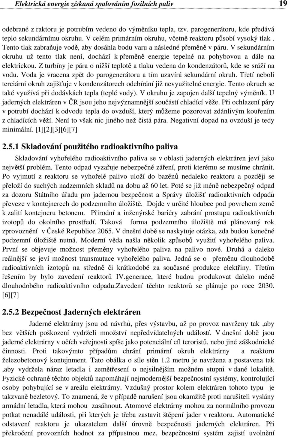 V sekundárním okruhu už tento tlak není, dochází k přeměně energie tepelné na pohybovou a dále na elektrickou. Z turbíny je pára o nižší teplotě a tlaku vedena do kondenzátorů, kde se sráží na vodu.