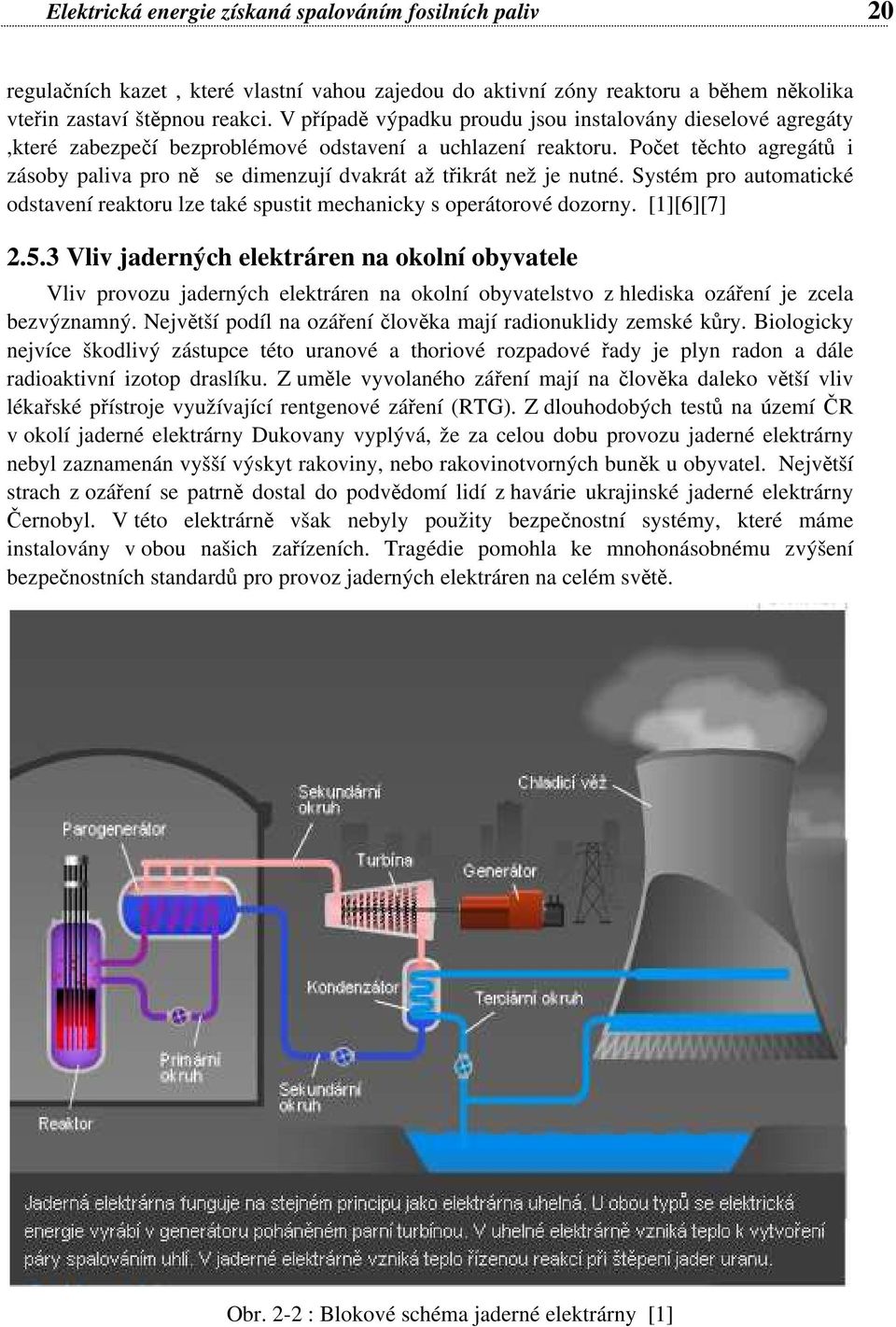 Počet těchto agregátů i zásoby paliva pro ně se dimenzují dvakrát až třikrát než je nutné. Systém pro automatické odstavení reaktoru lze také spustit mechanicky s operátorové dozorny. [1][6][7] 2.5.