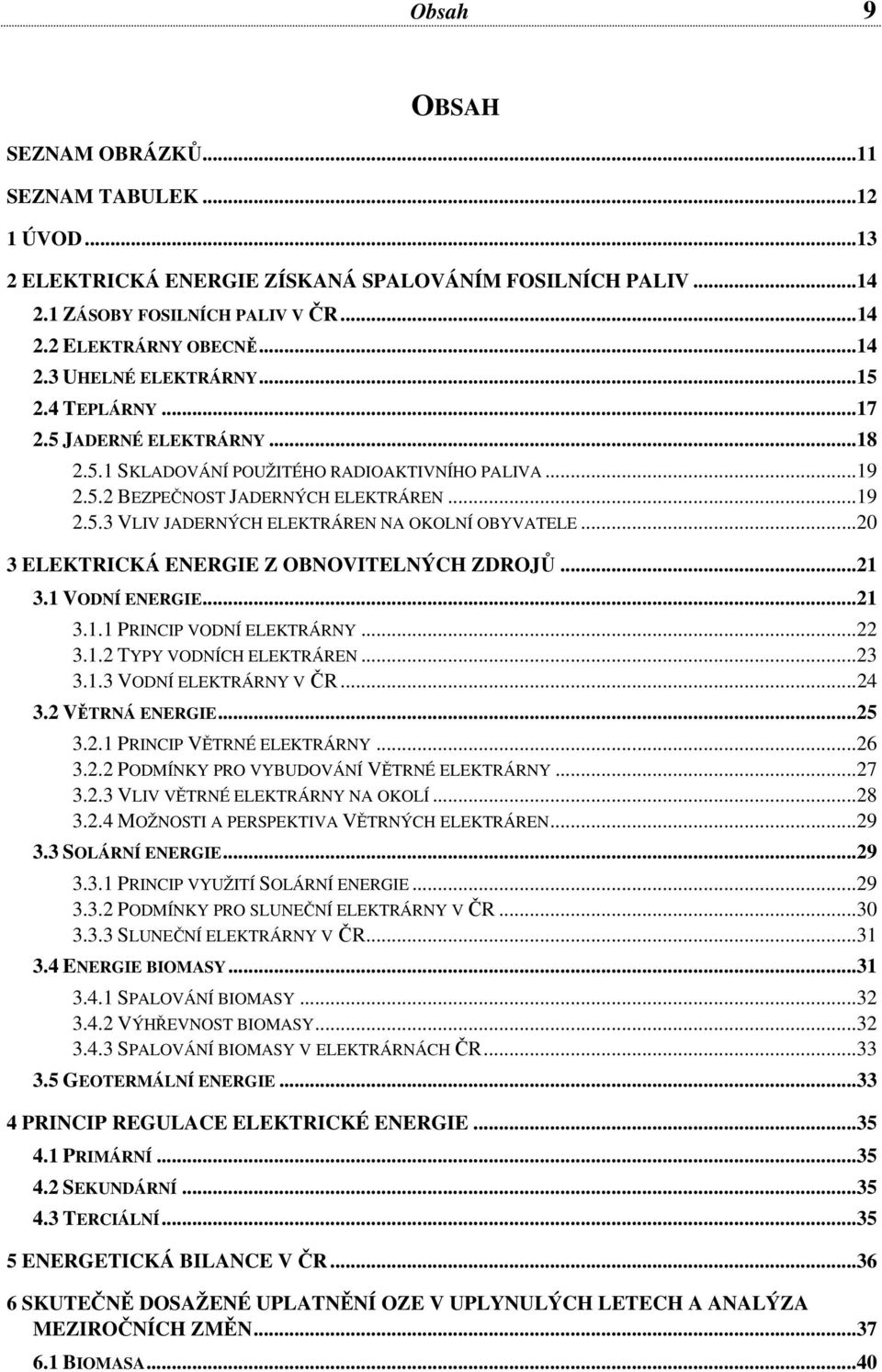 ..20 3 ELEKTRICKÁ ENERGIE Z OBNOVITELNÝCH ZDROJŮ...21 3.1 VODNÍ ENERGIE...21 3.1.1 PRINCIP VODNÍ ELEKTRÁRNY...22 3.1.2 TYPY VODNÍCH ELEKTRÁREN...23 3.1.3 VODNÍ ELEKTRÁRNY V ČR...24 3.2 VĚTRNÁ ENERGIE.