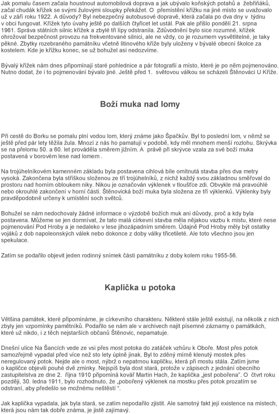 Křížek tyto úvahy ještě po dalších čtyřicet let ustál. Pak ale přišlo pondělí 21. srpna 1961. Správa státních silnic křížek a zbylé tři lípy odstranila.