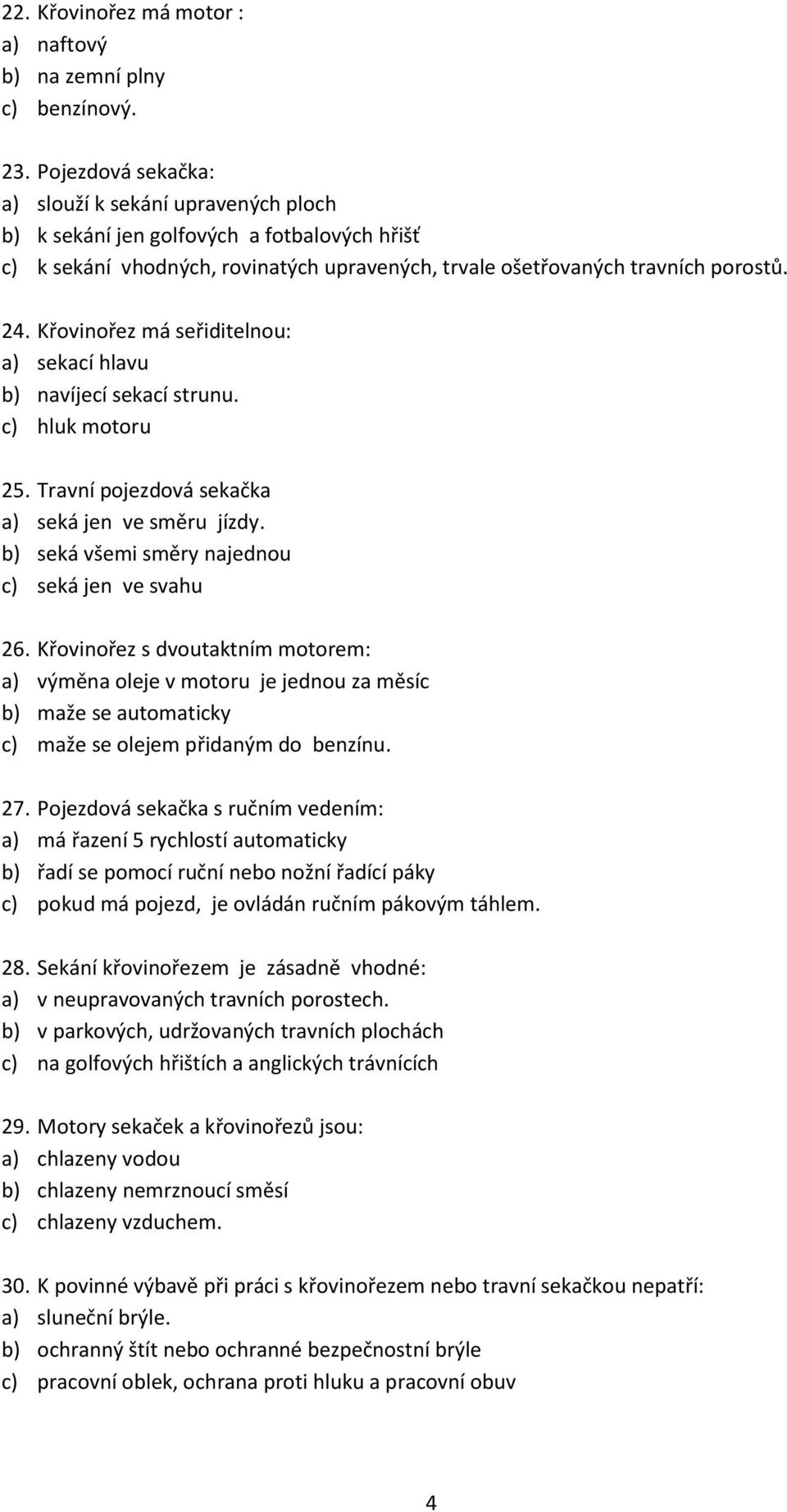 Křovinořez má seřiditelnou: a) sekací hlavu b) navíjecí sekací strunu. c) hluk motoru 25. Travní pojezdová sekačka a) seká jen ve směru jízdy. b) seká všemi směry najednou c) seká jen ve svahu 26.