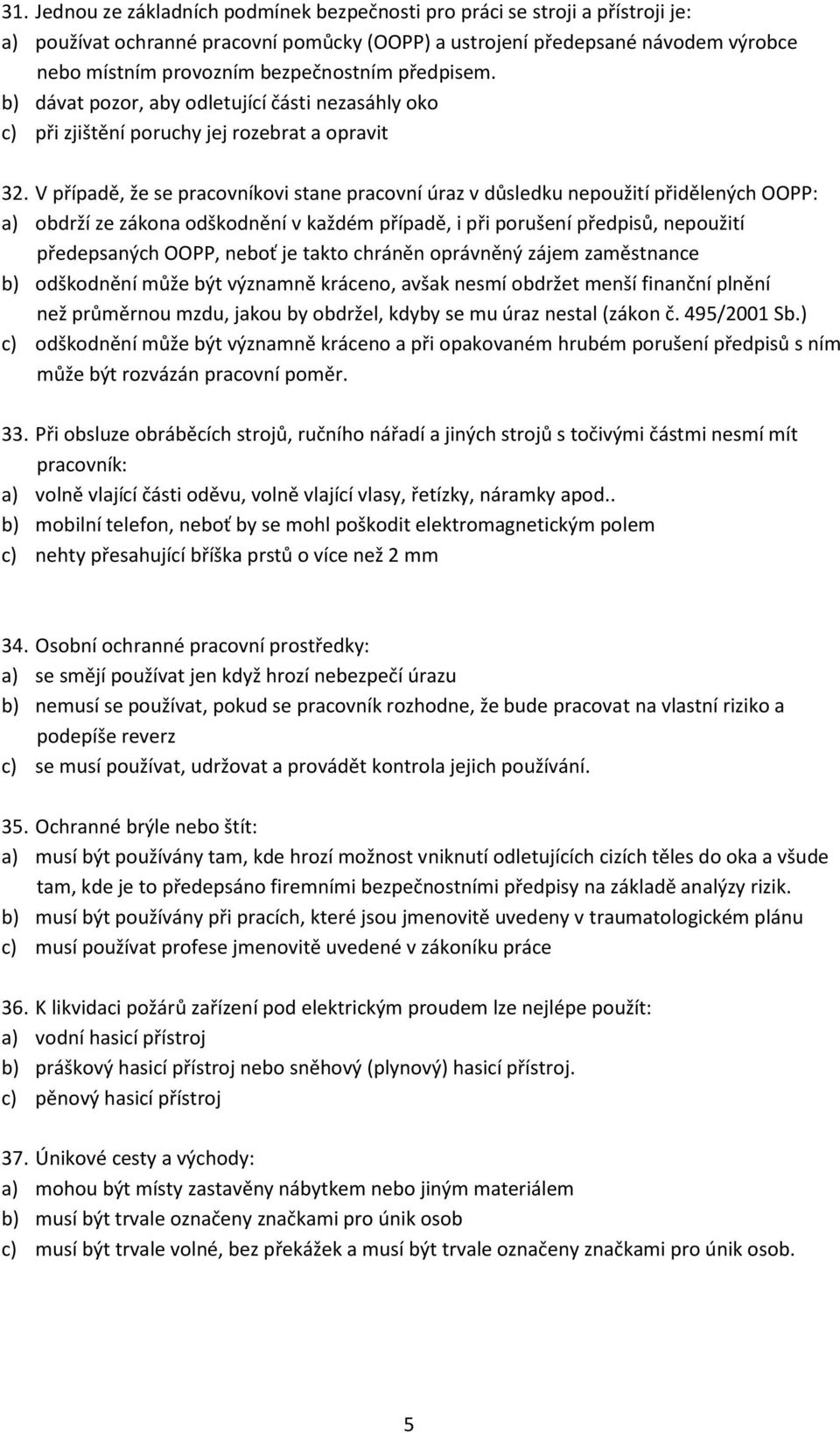 V případě, že se pracovníkovi stane pracovní úraz v důsledku nepoužití přidělených OOPP: a) obdrží ze zákona odškodnění v každém případě, i při porušení předpisů, nepoužití předepsaných OOPP, neboť