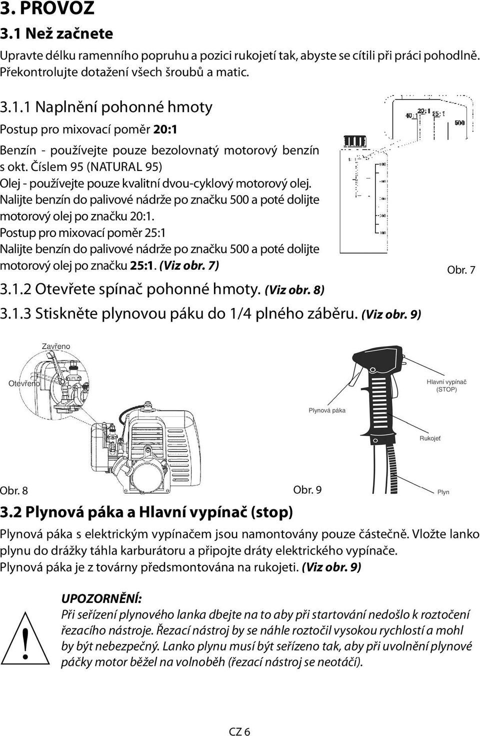 Postup pro mixovací poměr 25:1 Nalijte benzín do palivové nádrže po značku 500 a poté dolijte motorový olej po značku 25:1. (Viz obr. 7) 3.1.2 Otevřete spínač pohonné hmoty. (Viz obr. 8) Obr. 7 3.1.3 Stiskněte plynovou páku do 1/4 plného záběru.