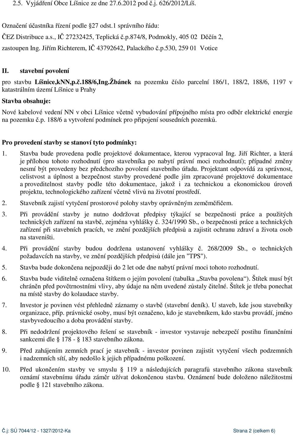 Žbánek na pozemku číslo parcelní 186/1, 188/2, 188/6, 1197 v katastrálním území Líšnice u Prahy Stavba obsahuje: Nové kabelové vedení NN v obci Líšnice včetně vybudování přípojného místa pro odběr