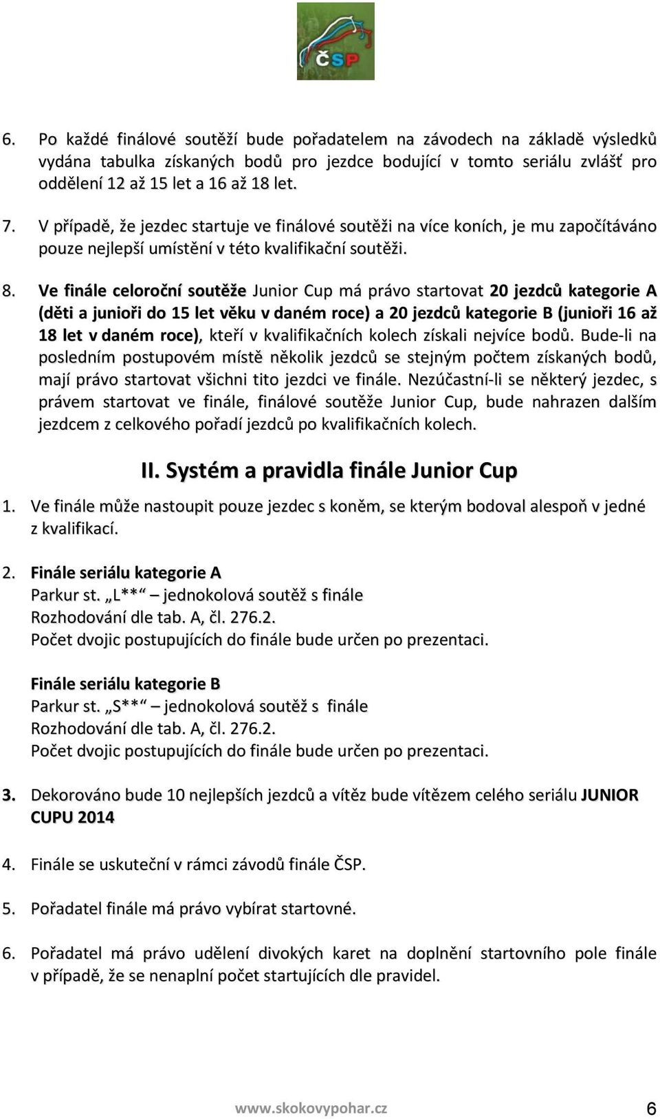 Ve finále celoroční soutěže Junior Cup má právo startovat 20 jezdců kategorie A (děti a junioři do 15 let věku v daném roce) a 20 jezdců kategorie B (junioři 16 až 18 let v daném roce), kteří v