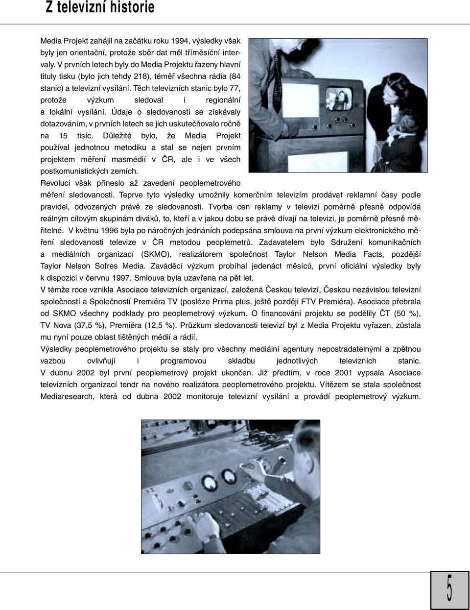 Tûch televizních stanic bylo 77, protoïe v zkum sledoval i regionální a lokální vysílání. Údaje o sledovanosti se získávaly dotazováním, v prvních letech se jich uskuteãàovalo roãnû na 15 tisíc.