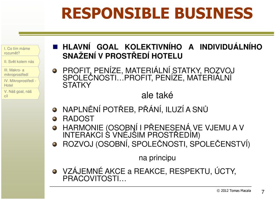 ROZVOJ SPOLEČNOSTI PROFIT, PENÍZE, MATERIÁLNÍ STATKY ale také NAPLNĚNÍ POTŘEB, PŘÁNÍ, ILUZÍ A SNŮ RADOST HARMONIE (OSOBNÍ I