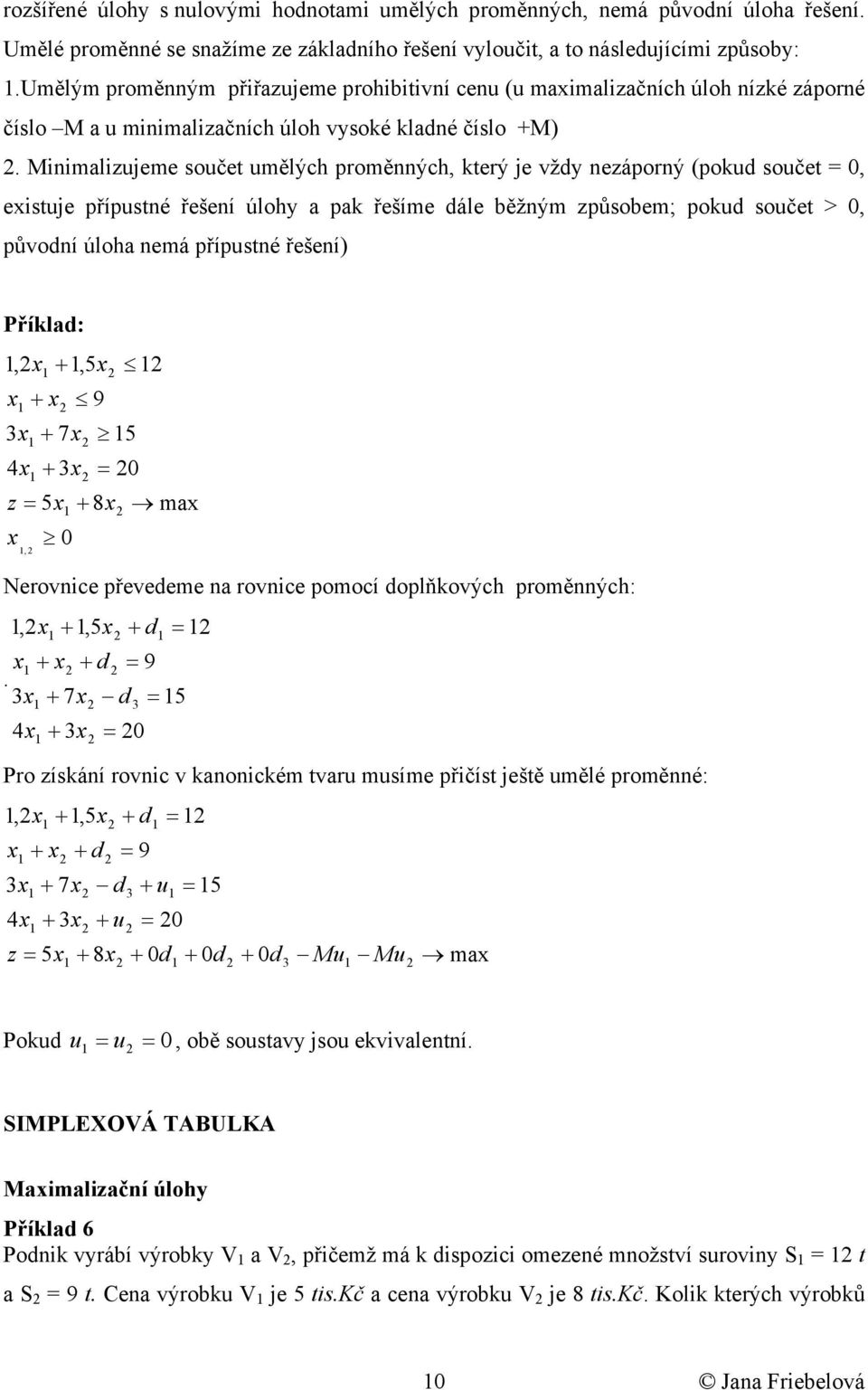 Mnmalzueme součet umělých proměnných, který e vžd nezáporný (pokud součet, estue přípustné řešení úloh a pak řešíme dále ěžným způsoem; pokud součet >, původní úloha nemá přípustné řešení) Příklad:,