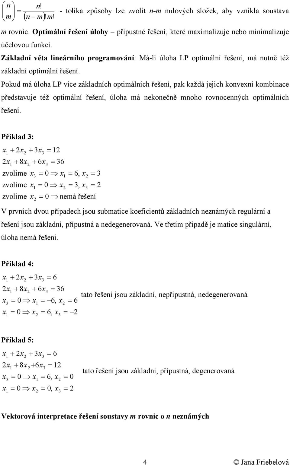 Pokud má úloha LP více základních optmálních řešení, pak každá ech konvení komnace představue též optmální řešení, úloha má nekonečně mnoho rovnocenných optmálních řešení.