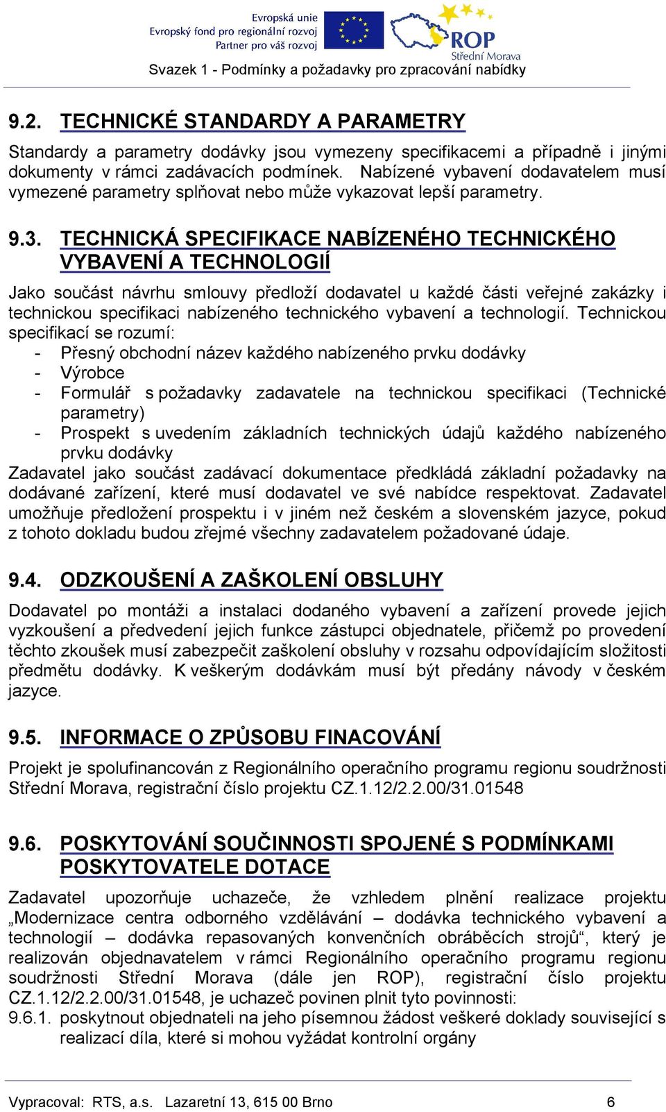 TECHNICKÁ SPECIFIKACE NABÍZENÉHO TECHNICKÉHO VYBAVENÍ A TECHNOLOGIÍ Jako součást návrhu smlouvy předloží dodavatel u každé části veřejné zakázky i technickou specifikaci nabízeného technického