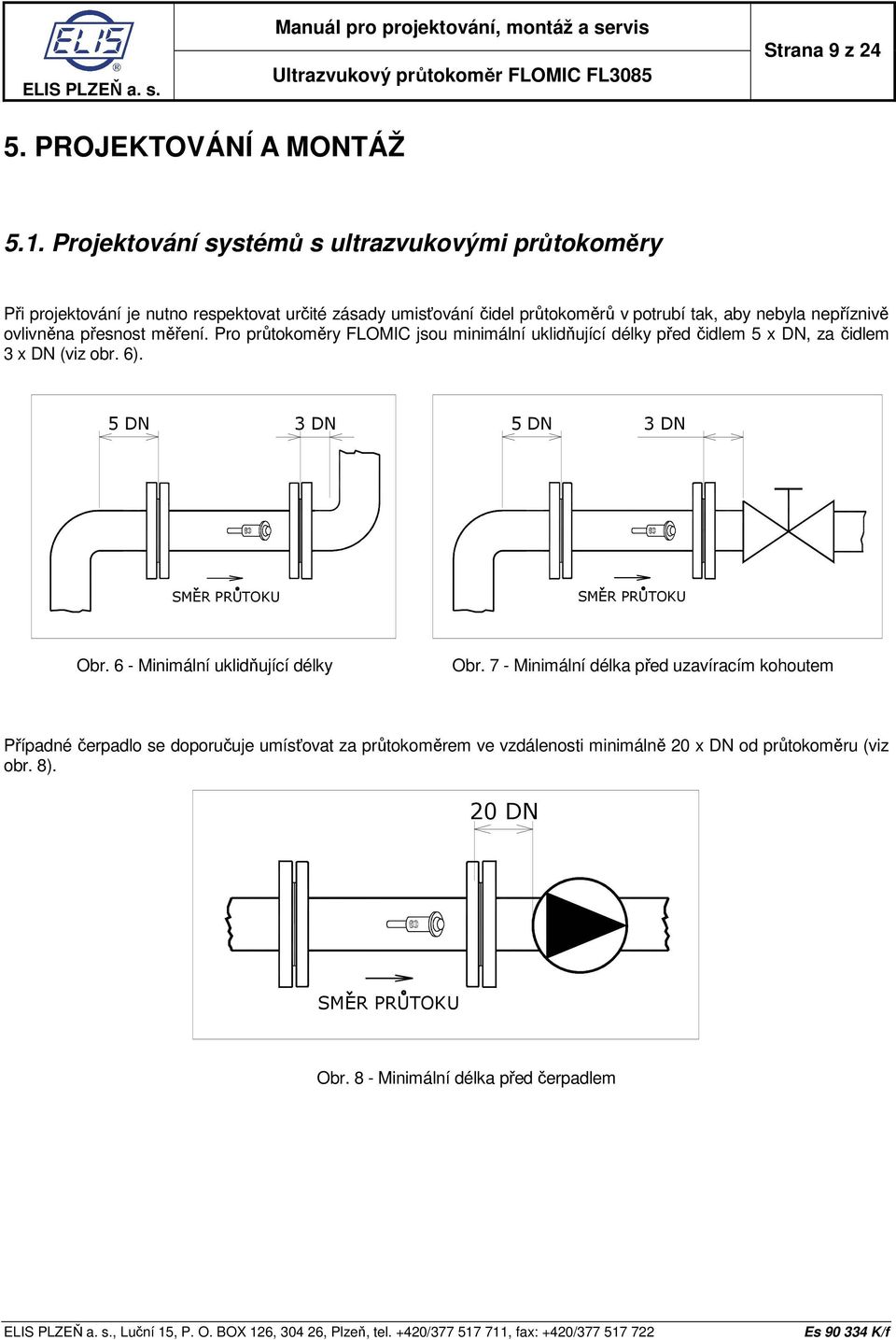 nepříznivě ovlivněna přesnost měření. Pro průtokoměry FLOMIC jsou minimální uklidňující délky před čidlem 5 x DN, za čidlem 3 x DN (viz obr. 6).