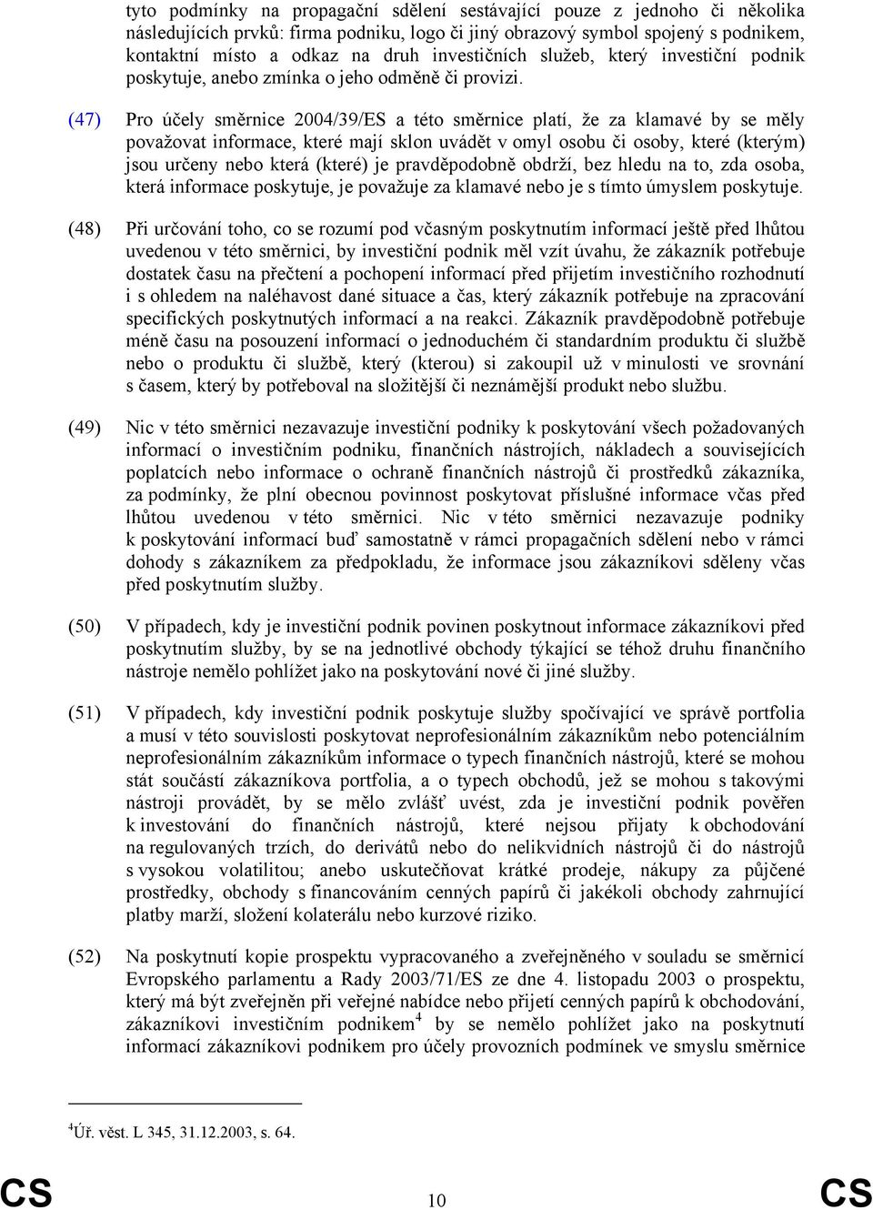 (47) Pro účely směrnice 2004/39/ES a této směrnice platí, že za klamavé by se měly považovat informace, které mají sklon uvádět v omyl osobu či osoby, které (kterým) jsou určeny nebo která (které) je