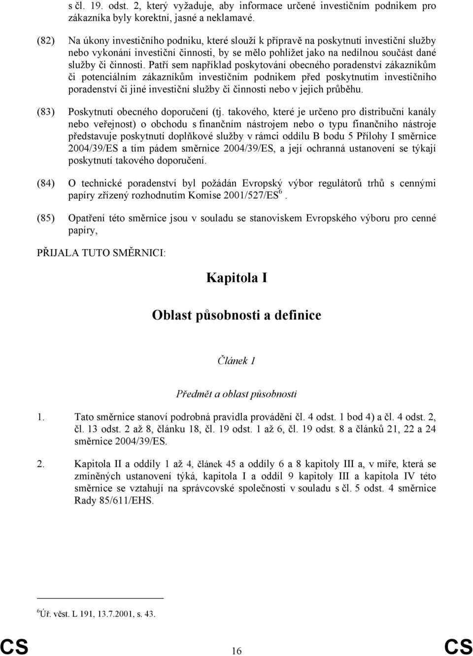 Patří sem například poskytování obecného poradenství zákazníkům či potenciálním zákazníkům investičním podnikem před poskytnutím investičního poradenství či jiné investiční služby či činnosti nebo v