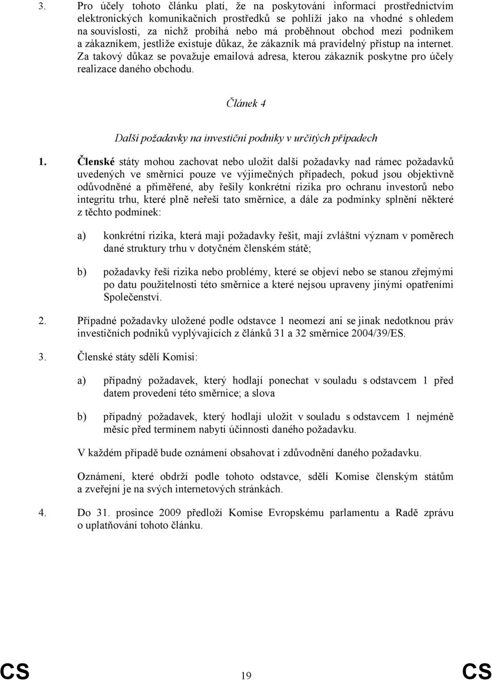 Za takový důkaz se považuje emailová adresa, kterou zákazník poskytne pro účely realizace daného obchodu. Článek 4 Další požadavky na investiční podniky v určitých případech 1.