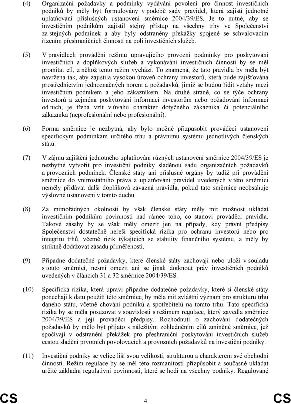 Je to nutné, aby se investičním podnikům zajistil stejný přístup na všechny trhy ve Společenství za stejných podmínek a aby byly odstraněny překážky spojené se schvalovacím řízením přeshraničních