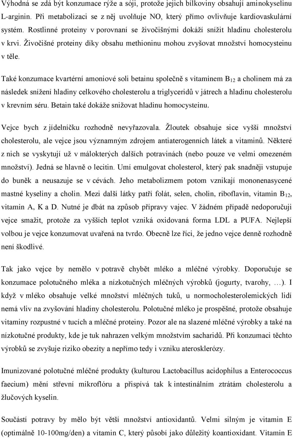 Také konzumace kvartérní amoniové soli betainu společně s vitaminem B 12 a cholinem má za následek snížení hladiny celkového cholesterolu a triglyceridů v játrech a hladinu cholesterolu v krevním