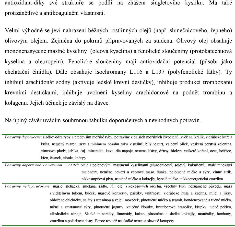 Olivový olej obsahuje mononenasycené mastné kyseliny (oleová kyselina) a fenolické sloučeniny (protokatechuová kyselina a oleuropein).