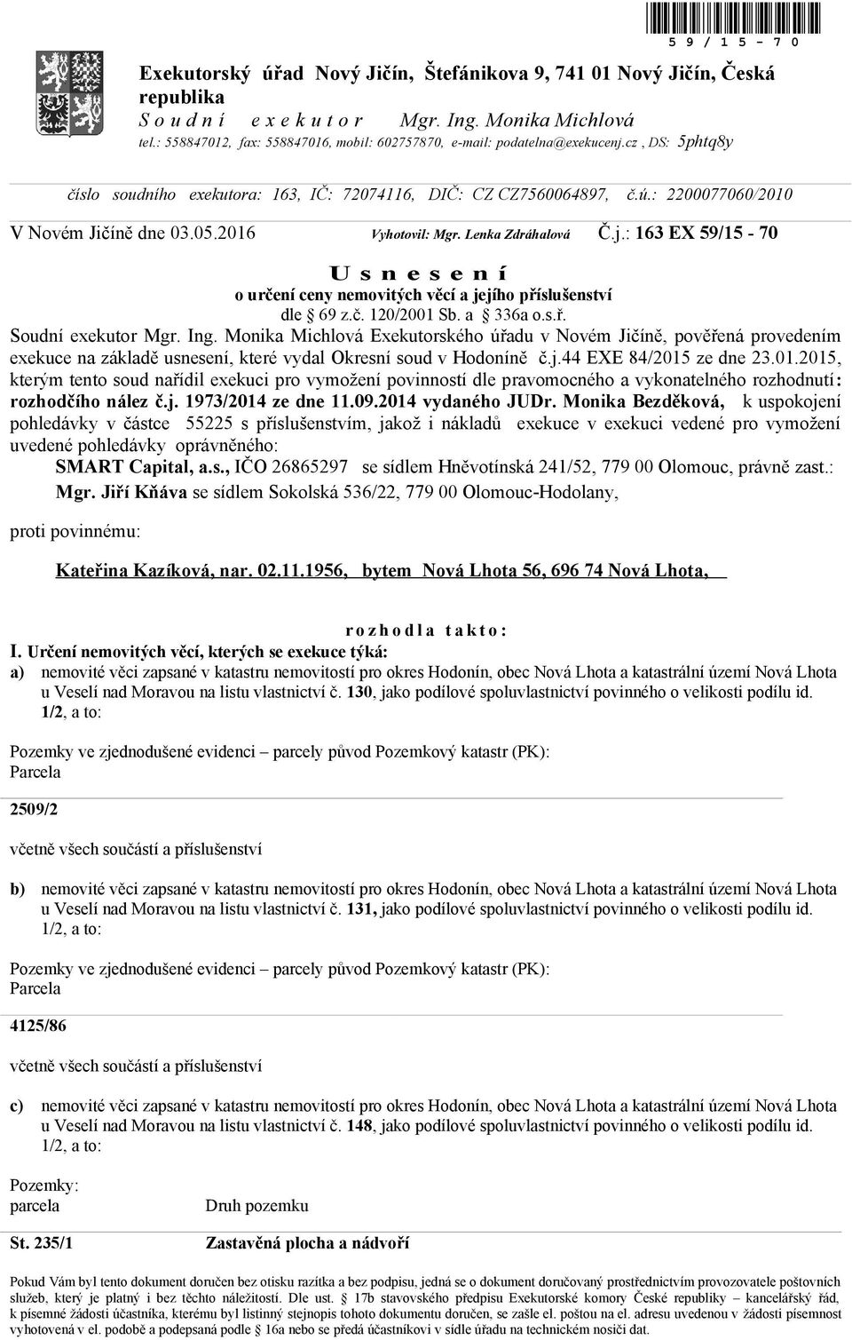 : 2200077060/2010 V Novém Jičíně dne 03.05.2016 Vyhotovil: Mgr. Lenka Zdráhalová Č.j.: 163 EX 59/15-70 U s n e s e n í o určení ceny nemovitých věcí a jejího příslušenství dle 69 z.č. 120/2001 Sb.