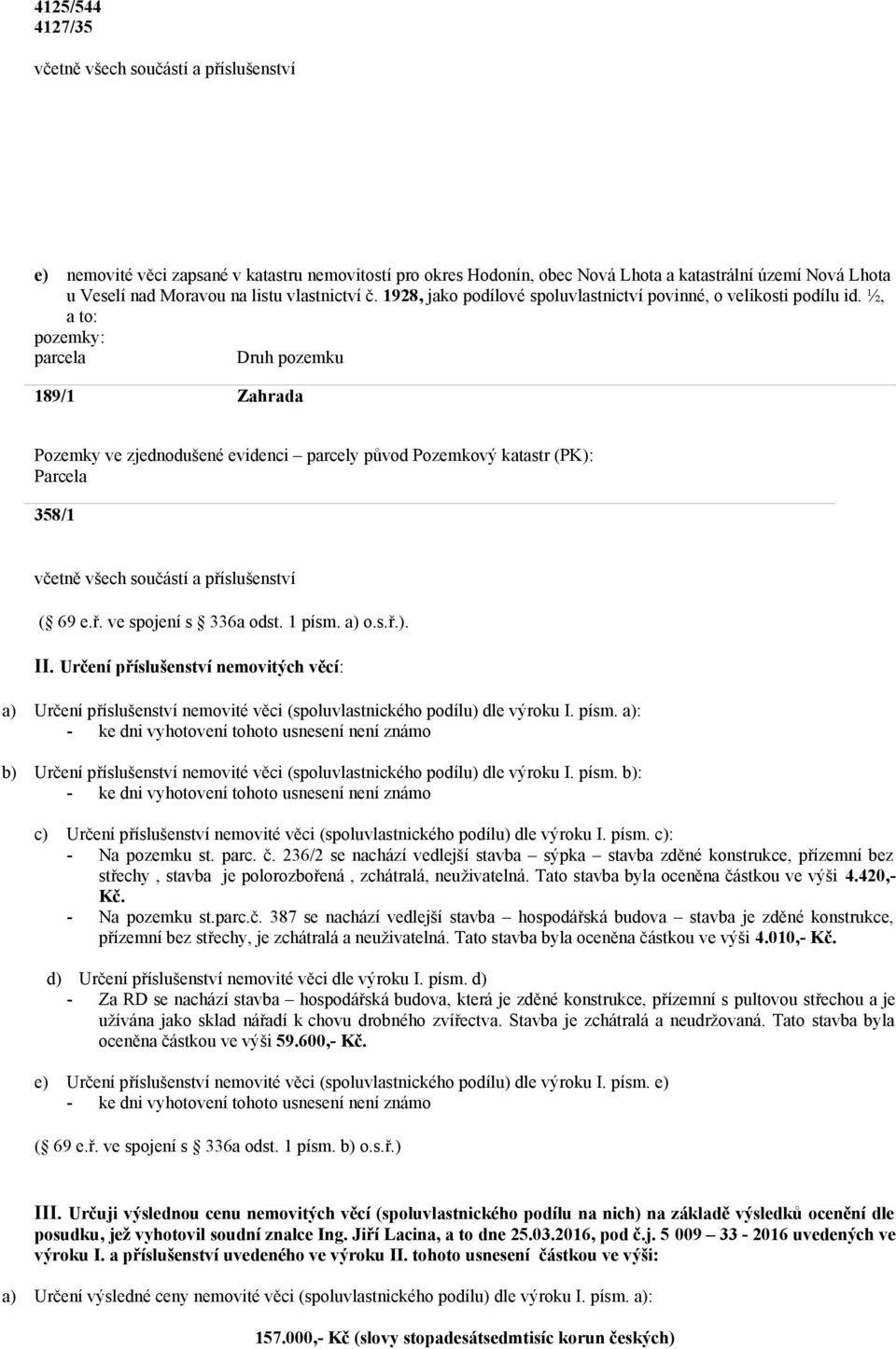 ½, a to: pozemky: parcela Druh pozemku 189/1 Zahrada Pozemky ve zjednodušené evidenci parcely původ Pozemkový katastr (PK): Parcela 358/1 ( 69 e.ř. ve spojení s 336a odst. 1 písm. a) o.s.ř.). II.