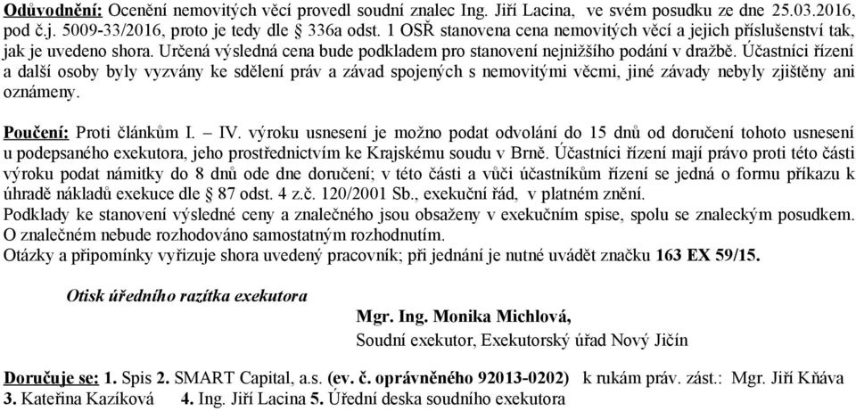 Účastníci řízení a další osoby byly vyzvány ke sdělení práv a závad spojených s nemovitými věcmi, jiné závady nebyly zjištěny ani oznámeny. Poučení: Proti článkům I. IV.