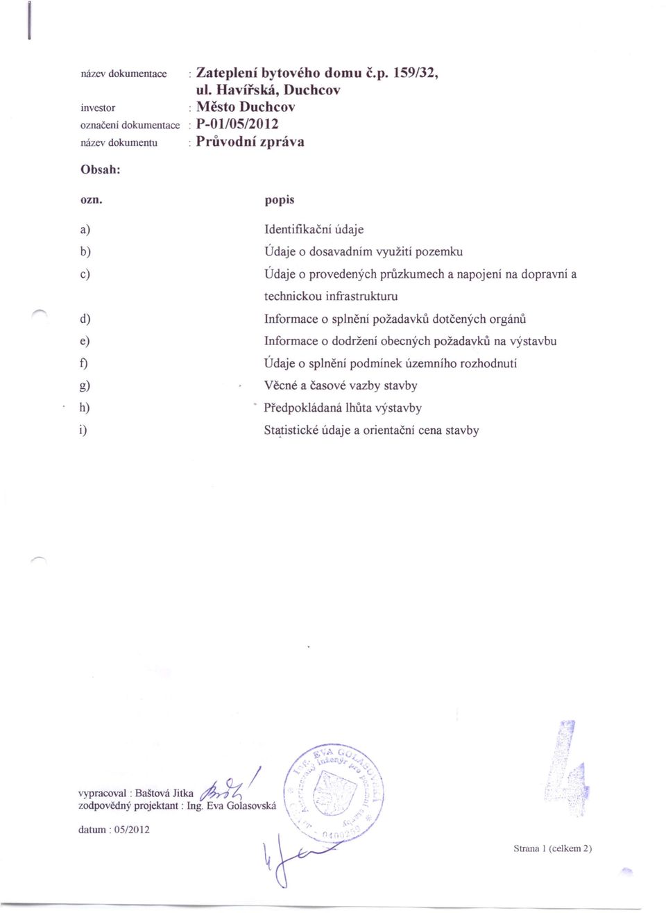 a) b) c) d) e) f) g) h) i) popis Identifikační údaje Údaje o dosavadním využití pozemku Údaje o provedených průzkumech a napojení na dopravní a technickou infrastrukturu