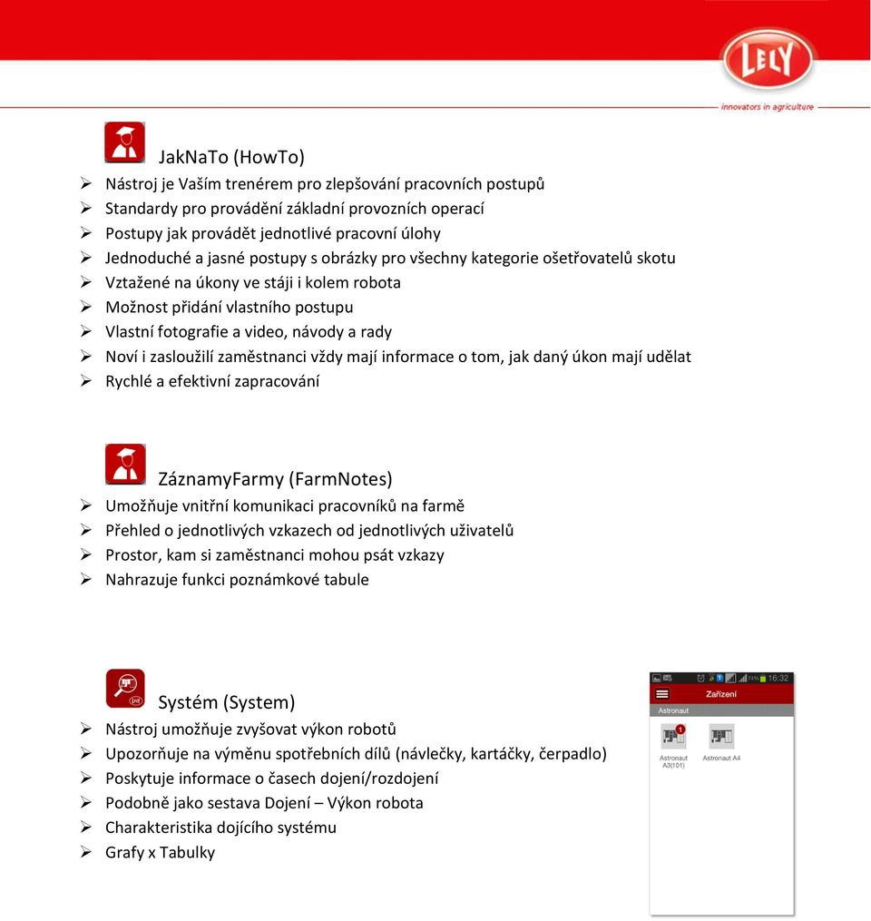 zaměstnanci vždy mají informace o tom, jak daný úkon mají udělat Rychlé a efektivní zapracování ZáznamyFarmy (FarmNotes) Umožňuje vnitřní komunikaci pracovníků na farmě Přehled o jednotlivých