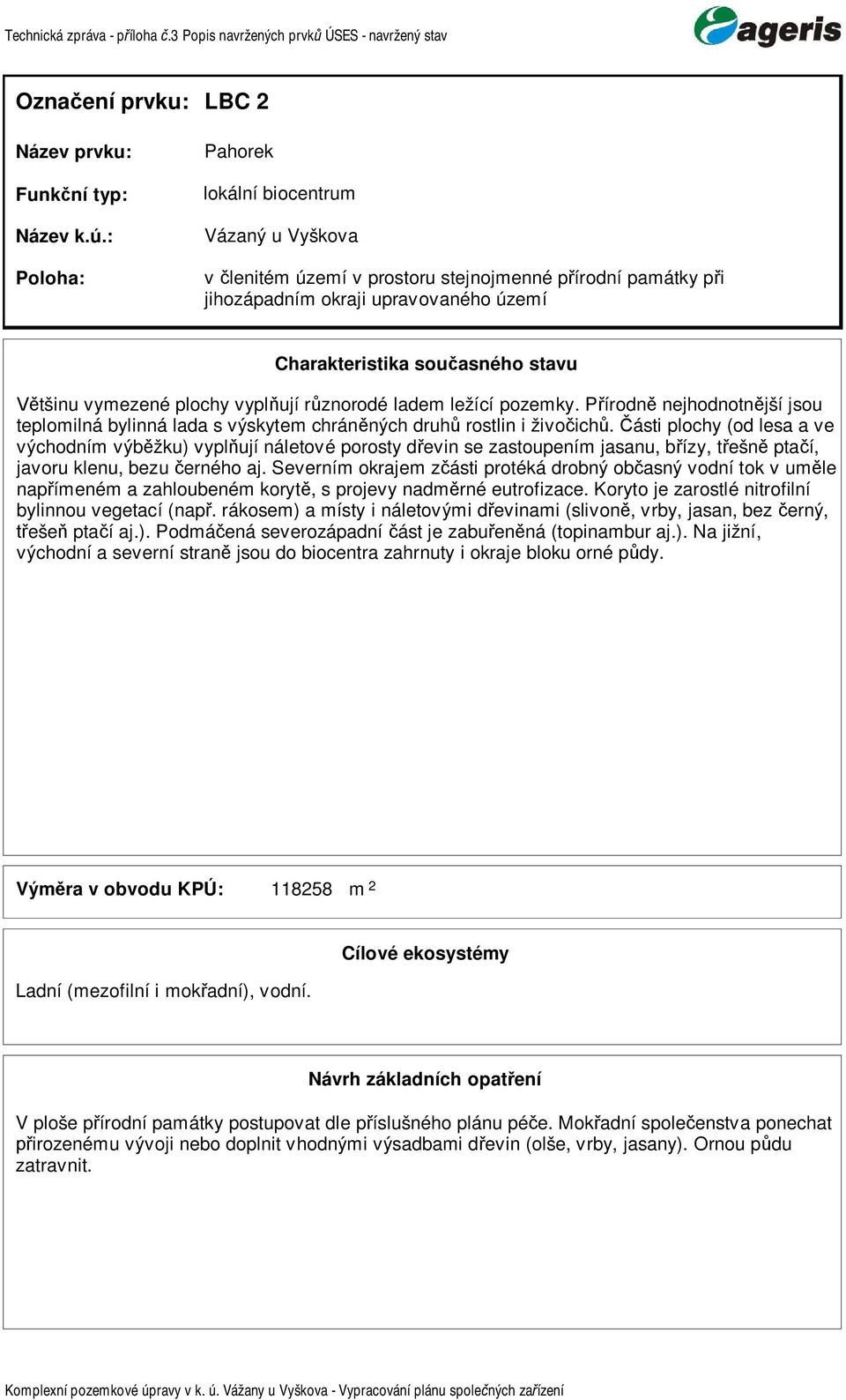 ásti plochy (od lesa a ve východní výb žku) vypl ují náletové porosty d evin se zastoupení jasanu, b ízy, t ešn pta í, javoru klenu, bezu erného aj.