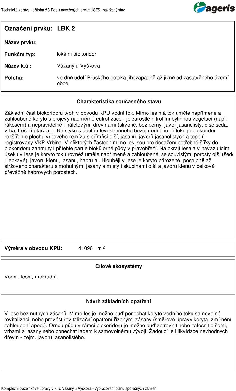 rákose) a nepravideln i náletovýi d evinai (slivon, bez erný, javor jasanolistý, olše šedá, vrba, t eše pta í aj.). Na styku s údolí levostranného bezejenného p ítoku je biokoridor rozší en o plochu vrbového reízu s p í sí olší, jasan, javor jasanolistých a topol - registrovaný VKP Vrbina.