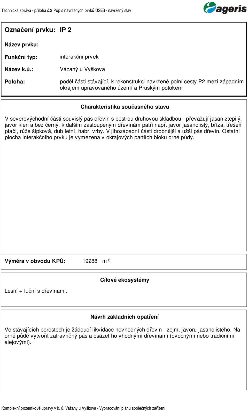 V jihozápadní ásti drobn jší a užší pás d evin. Ostatní plocha interak ního prvku je vyezena v okrajových partiích bloku orné p dy. Vý ra v obvodu KPÚ: 1988 Lesní + lu ní s d evinai.