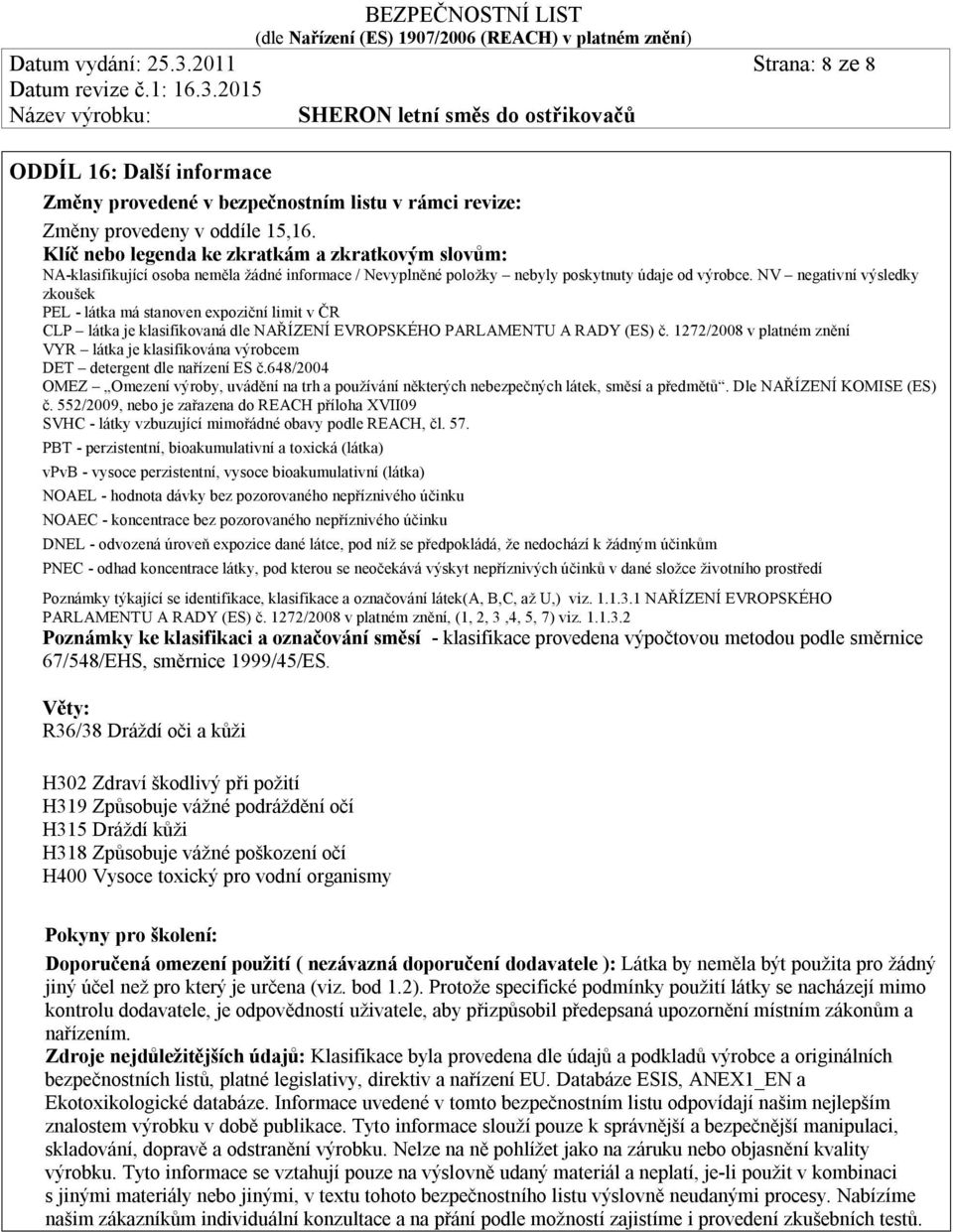 NV negativní výsledky zkoušek PEL - látka má stanoven expoziční limit v ČR CLP látka je klasifikovaná dle ŘÍZENÍ EVROPSKÉHO PARLAMENTU A RADY (ES) č.