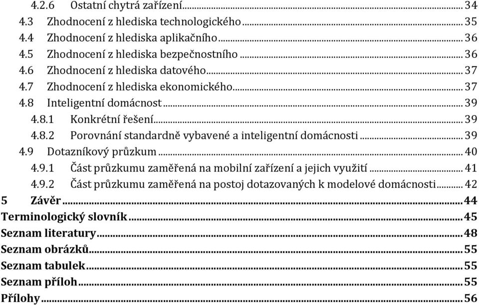 .. 39 4.9 Dotazníkový průzkum... 40 4.9.1 Část průzkumu zaměřená na mobilní zařízení a jejich využití... 41 4.9.2 Část průzkumu zaměřená na postoj dotazovaných k modelové domácnosti.