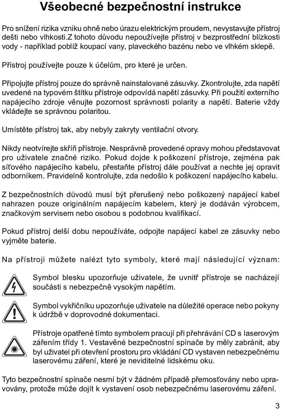 Připojujte přístroj pouze do správně nainstalované zásuvky. Zkontrolujte, zda napětí uvedené na typovém štítku přístroje odpovídá napětí zásuvky.