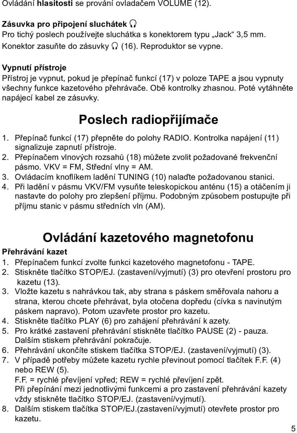 Poté vytáhněte napájecí kabel ze zásuvky. Poslech radiopřijímače 1. Přepínač funkcí (17) přepněte do polohy RADIO. Kontrolka napájení (11) signalizuje zapnutí přístroje. 2.