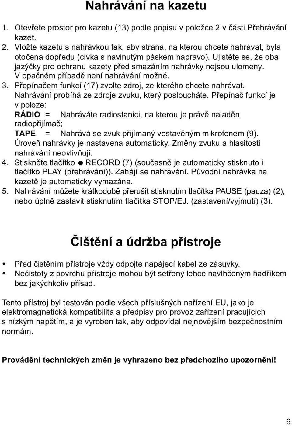 Ujistěte se, že oba jazýčky pro ochranu kazety před smazáním nahrávky nejsou ulomeny. V opačném případě není nahrávání možné. 3. Přepínačem funkcí (17) zvolte zdroj, ze kterého chcete nahrávat.