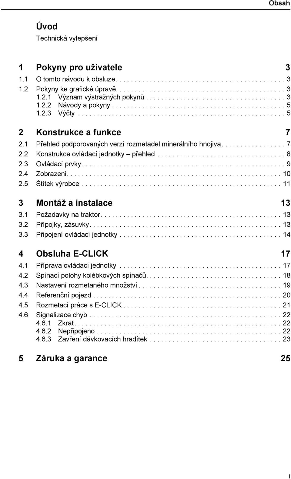 1 Přehled podporovaných verzí rozmetadel minerálního hnojiva................. 7 2.2 Konstrukce ovládací jednotky přehled.................................. 8 2.3 Ovládací prvky...................................................... 9 2.