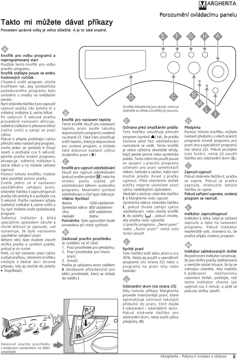 Knoflík otáčejte pouze ve směru hodinových ručiček. Chcete-li zvolit program, otočte knoflíkem tak, aby symbol/číslo požadovaného programu bylo umístěno u značky na ovládacím panelu.